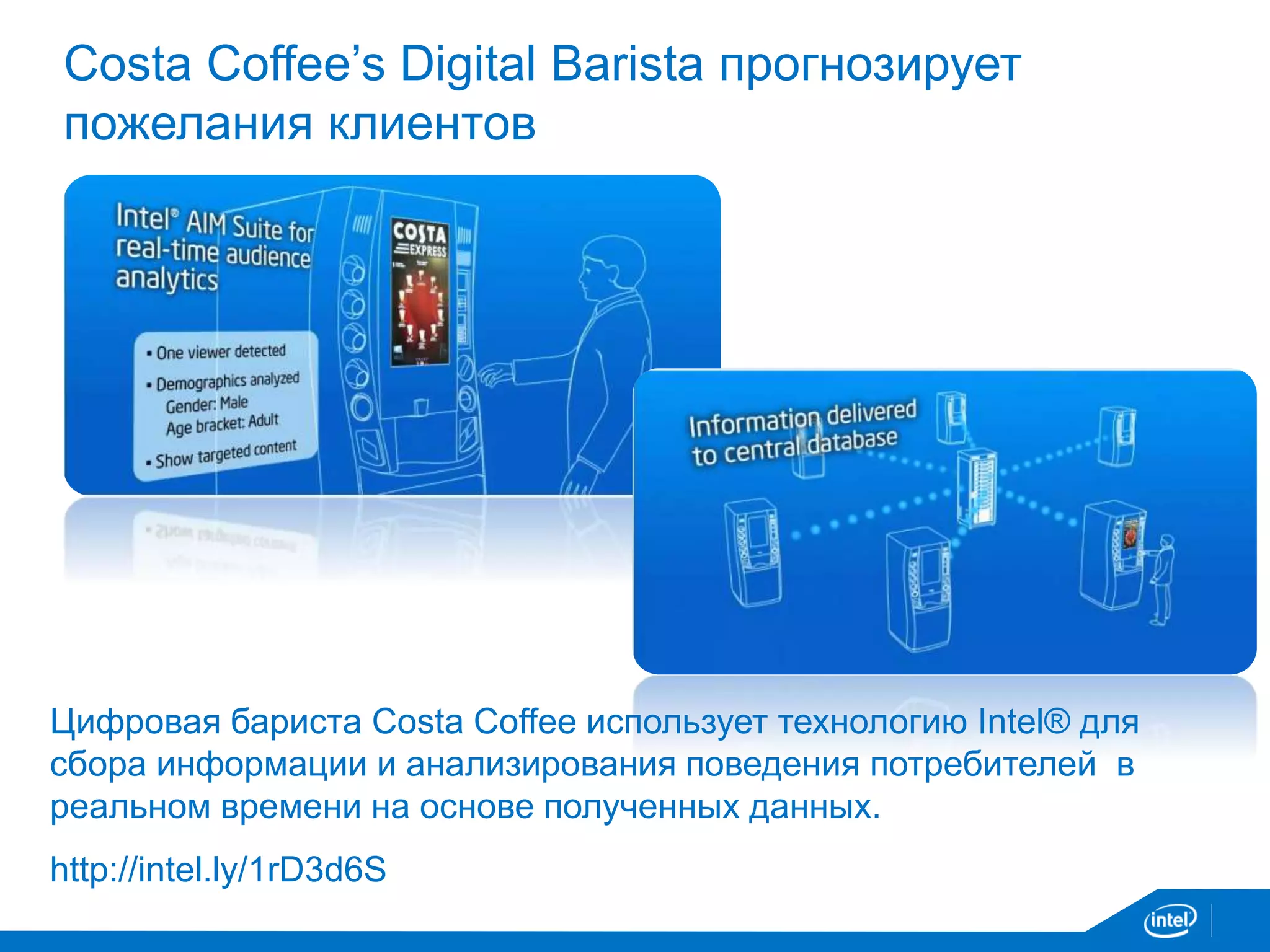 Цифровая бариста Costa Coffee использует технологию Intel® для
сбора информации и анализирования поведения потребителей в
реальном времени на основе полученных данных.
http://intel.ly/1rD3d6S
Costa Coffee’s Digital Barista прогнозирует
пожелания клиентов
 