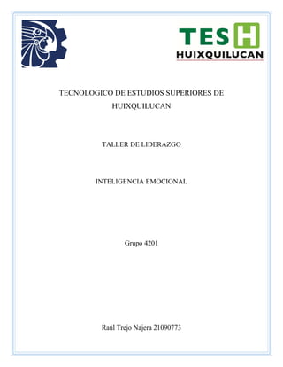 TECNOLOGICO DE ESTUDIOS SUPERIORES DE
HUIXQUILUCAN
TALLER DE LIDERAZGO
INTELIGENCIA EMOCIONAL
Grupo 4201
Raúl Trejo Najera 21090773
 