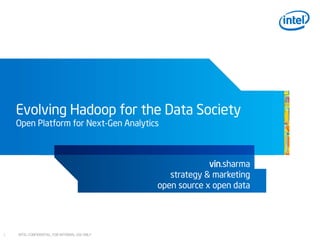 INTEL CONFIDENTIAL, FOR INTERNAL USE ONLY11
Evolving Hadoop for the Data Society
Open Platform for Next-Gen Analytics
vin.sharma
strategy & marketing
open source x open data
 