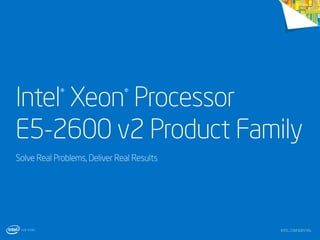 Intel Xeon Processor
E5-2600 v2 Product Family
®

®

Solve Real Problems, Deliver Real Results

INTEL CONFIDENTIAL

 