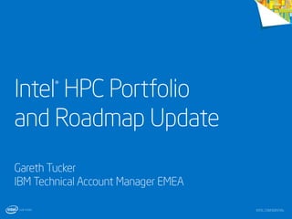 Intel HPC Portfolio
and Roadmap Update
®

Gareth Tucker
IBM Technical Account Manager EMEA
INTEL CONFIDENTIAL

 