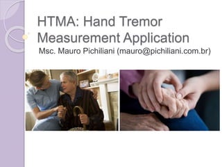 HTMA: Hand Tremor
Measurement Application
Msc. Mauro Pichiliani (mauro@pichiliani.com.br)
 