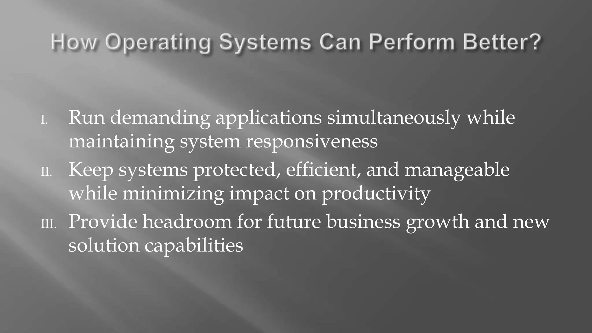 I. Run demanding applications simultaneously while
maintaining system responsiveness
II. Keep systems protected, efficient, and manageable
while minimizing impact on productivity
III. Provide headroom for future business growth and new
solution capabilities
 