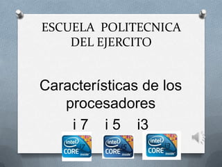 ESCUELA  POLITECNICA  DEL EJERCITO Características de los procesadores  i 7    i 5    i3 