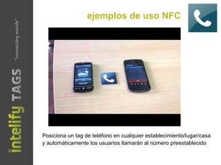 ejemplos de uso NFC
Posiciona un tag de teléfono en cualquier establecimiento/lugar/casa
y automáticamente los usuarios llamarán al número preestablecido
"connectingworlds"
 