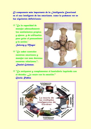 El componente más importante de la Inteligencia Emocional
es el uso inteligente de las emociones, como lo podemos ver en
las siguientes definiciones:

 "Es la capacidad de
  manejar adecuadamente
  los sentimientos propios
  y ajenos, y de utilizarlos
  para guiar el pensamiento
  y la acción.”
  Salovey y Mayer

 "Es saber controlar
  nuestras emociones y
  manejar con mas destreza
  nuestras relaciones.".
  Daniel Goleman.

 "Es enriquecer y complementar el hemisferio izquierdo con
  el derecho. La razón con la emoción."
  Gloria Robles
 