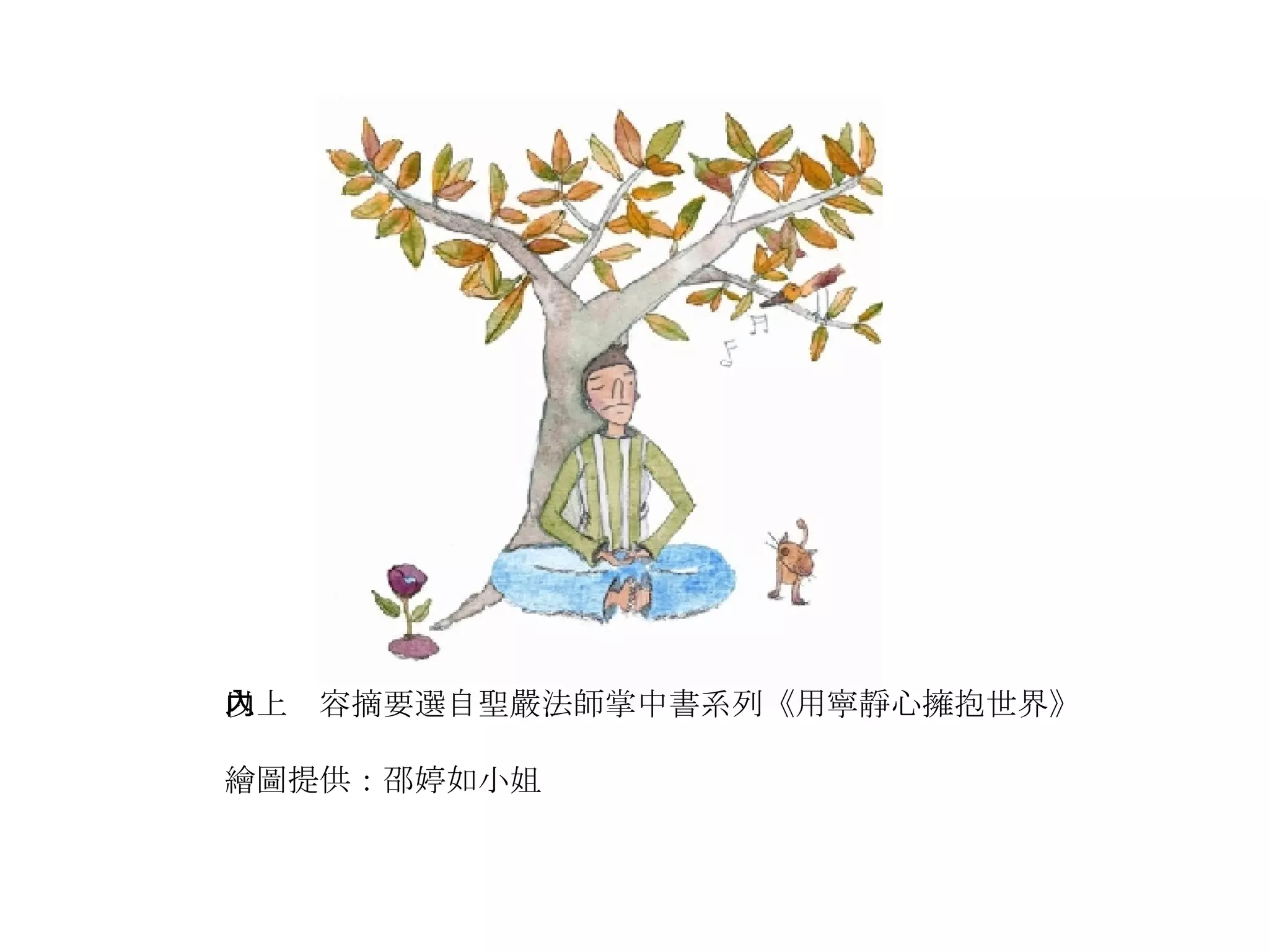 以上內容摘要選自聖嚴法師掌中書系列《用寧靜心擁抱世界》 繪圖提供：邵婷如小姐 