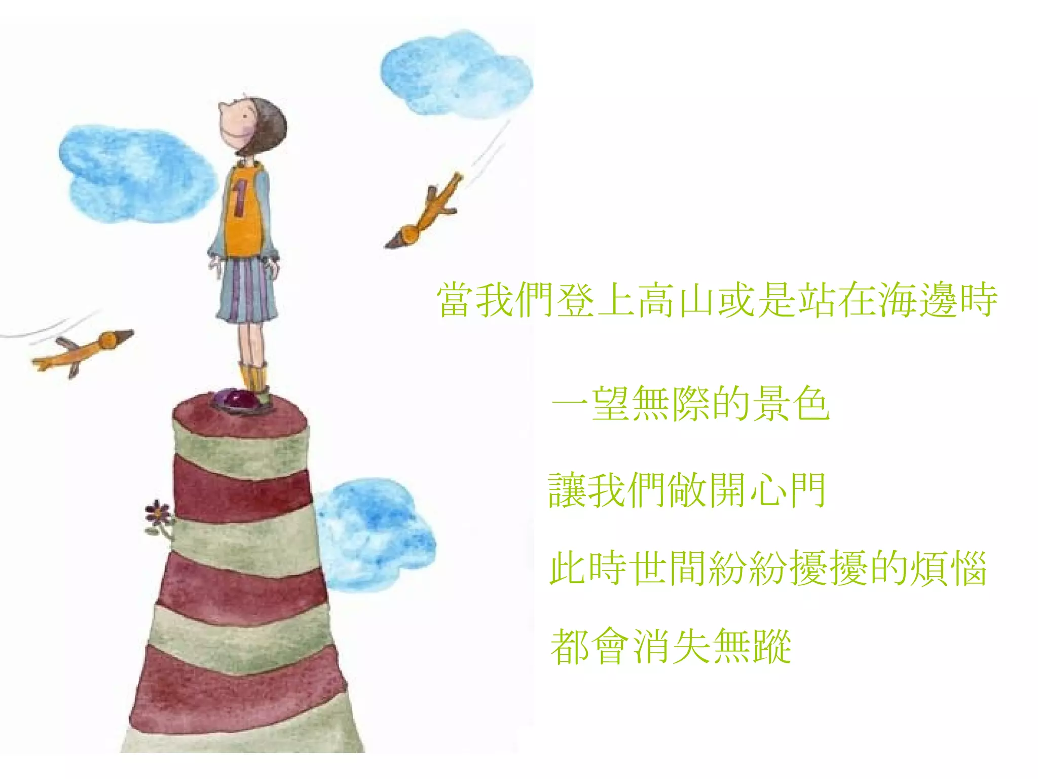 當我們登上高山或是站在海邊時   一望無際的景色   讓我們敞開心門   此時世間紛紛擾擾的煩惱   都會消失無蹤  