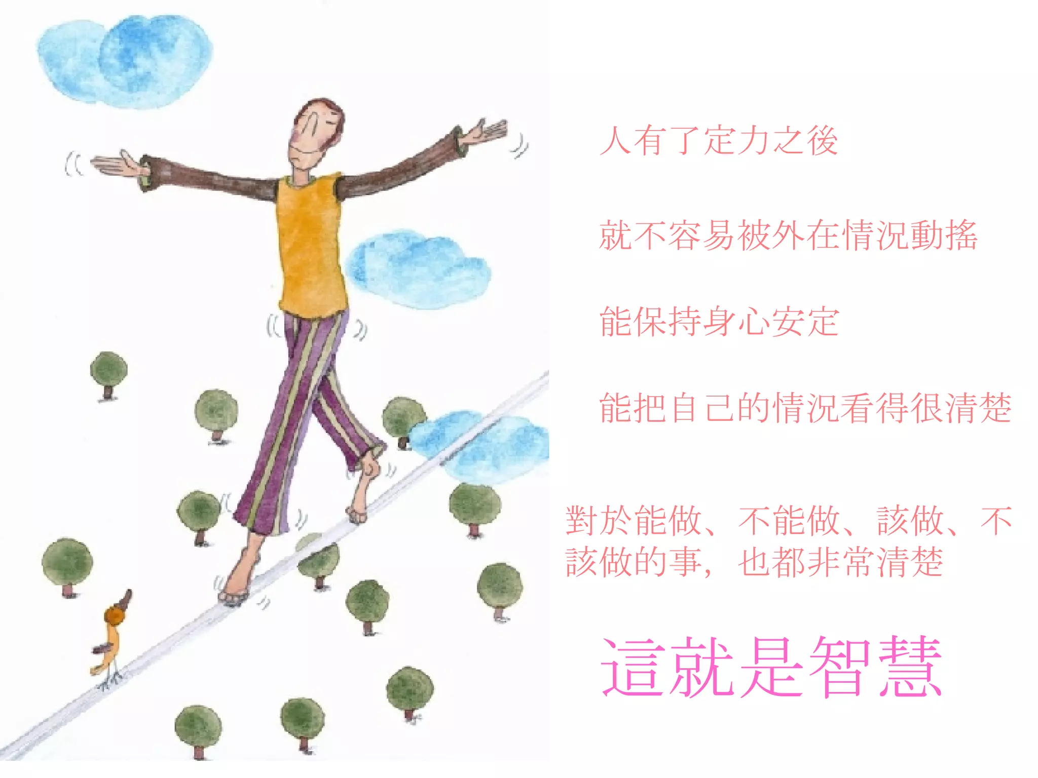 人有了定力之後   就不容易被外在情況動搖  能保持身心安定   能把自己的情況看得很清楚   對於能做、不能做、該做、不 該做的事，也都非常清楚   這就是智慧 