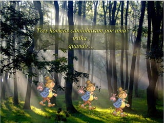 Tres homens caminhavam por uma trilha , quando ... 