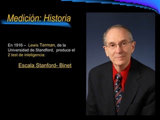 Medición: Historia En 1916 –  Lewis  Terman , de la Universidad de  Standford,  produce el  2 test de inteligencia:  Escala Stanford-  Binet 