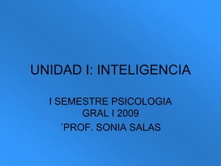UNIDAD I: INTELIGENCIA I SEMESTRE PSICOLOGIA GRAL I 2009 ´PROF. SONIA SALAS 