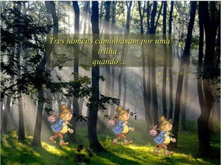 Tres homens caminhavam por uma trilha , quando ... 
