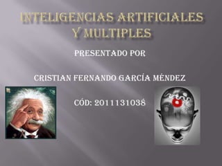 INTELIGENCIAS ARTIFICIALES  Y MULTIPLES Presentado por Cristian Fernando García Méndez Cód: 2011131038 
