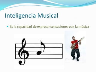 Inteligencia MusicalEs la capacidad de expresar sensaciones con la música