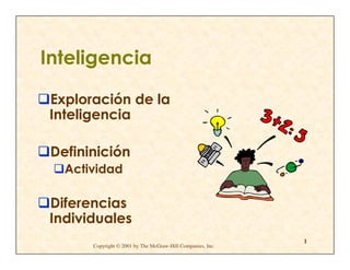 Inteligencia

Exploración de la
Inteligencia

 Defininición
   Actividad

Diferencias
Individuales
                                                             1
       Copyright © 2001 by The McGraw-Hill Companies, Inc.