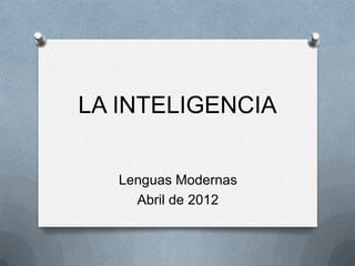 LA INTELIGENCIA


   Lenguas Modernas
     Abril de 2012
 