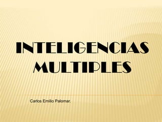 INTELIGENCIAS
  MULTIPLES
 Carlos Emilio Palomar.
 