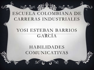 ESCUELA COLOMBIANA DE
CARRERAS INDUSTRIALES

 YOSI ESTEBAN BARRIOS
        GARCÍA

     HABILIDADES
    COMUNICATIVAS
 