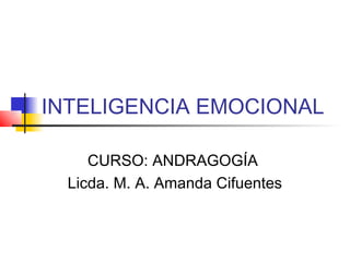 INTELIGENCIA EMOCIONAL

     CURSO: ANDRAGOGÍA
  Licda. M. A. Amanda Cifuentes
 