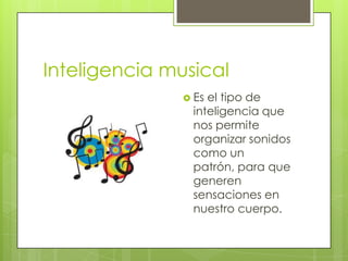 Inteligencia musical
                Esel tipo de
                inteligencia que
                nos permite
                organizar sonidos
                como un
                patrón, para que
                generen
                sensaciones en
                nuestro cuerpo.
 