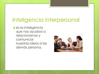 Inteligencia interpersonal
 esla inteligencia
 que nos ayudad a
 relacionarnos y
 comunicar
 nuestras ideas a las
 demás persona.
 