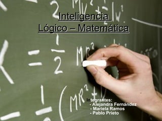 InteligenciaInteligencia
Lógico – MatemáticaLógico – Matemática
Integrantes:
- Alejandra Fernández
- Mariela Ramos
- Pablo Prieto
 