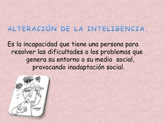 Es la incapacidad que tiene una persona para 
resolver las dificultades o los problemas que 
genera su entorno o su medio social, 
provocando inadaptación social. 
 