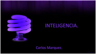 INTELIGENCIA.
Carlos Marquez.
 