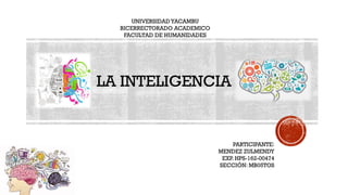 LA INTELIGENCIA
UNIVERSIDAD YACAMBU
BICERRECTORADO ACADEMICO
FACULTAD DE HUMANIDADES
PARTICIPANTE:
MENDEZ ZULMENDY
EXP. HPS-162-00474
SECCIÓN: MB05TOS
 