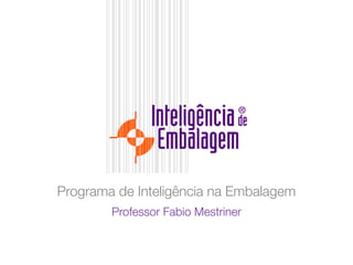 Programa de Inteligência na Embalagem
Professor Fabio Mestriner
 