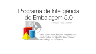 Programa de Inteligência
de Embalagem 5.0
Saiba como utilizar de forma inteligente todo
o potencial de contribuição da embalagem
para o Negócio da Empresa
Professor Fabio Mestriner
 