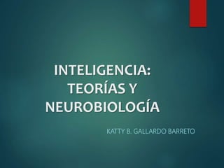 INTELIGENCIA:
TEORÍAS Y
NEUROBIOLOGÍA
KATTY B. GALLARDO BARRETO
 