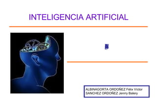 Introduccion a la Inteligencia Artificial ALBINAGORTA ORDOÑEZ Félix Víctor SANCHEZ ORDOÑEZ Jenrry Balery INTELIGENCIA ARTIFICIAL 