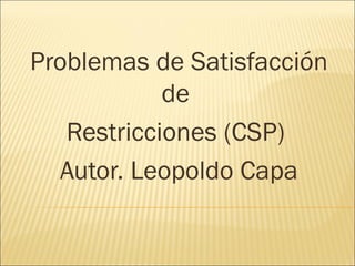 Problemas de Satisfacción de  Restricciones (CSP)  Autor. Leopoldo Capa 