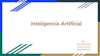 Inteligencia Artificial
Por:
Paula Gonzalez
Ximena Juarez
Angel Barreras
 