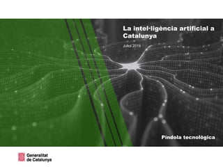 Píndola tecnològica
Juliol 2019
La intel·ligència artificial a
Catalunya
 