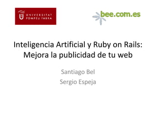 Inteligencia Artificial y Ruby on Rails: Mejora la publicidad de tu web Santiago Bel Sergio Espeja 