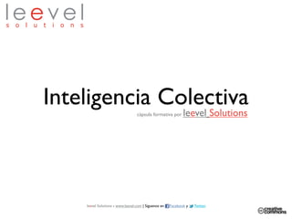 Inteligencia Colectiva
               leevel Solutions     cápsula formativa por




      leevel Solutions - www.leevel.com | Síguenos en   Facebook y   Twitter
 