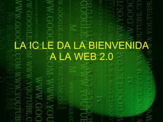 LA IC LE DA LA BIENVENIDA A LA WEB 2.0 