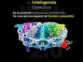 Es la suma de   inteligencias individuales. Se crea así una especie de   Cerebro compartido La   Inteligencia   Colectiva 