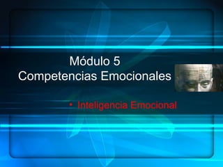 Módulo 5
Competencias Emocionales
• Inteligencia Emocional
 