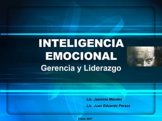 INTELIGENCIA EMOCIONAL Gerencia y Liderazgo Lic. Jasmina Méndez Lic. Juan Eduardo Peraza Enero 2007 