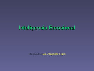 Inteligencia Emocional Moderador:  Lic. Alejandra Figini 