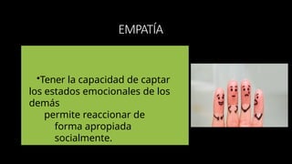 EMPATÍA
•Tener la capacidad de captar
los estados emocionales de los
demás
permite reaccionar de
forma apropiada
socialmente.
 