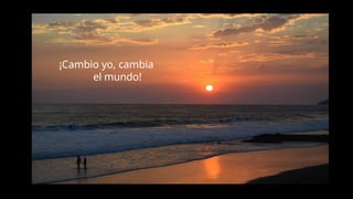 ¡Cambio yo, cambia
el mundo!
 