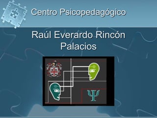 Centro Psicopedagógico
Raúl Everardo Rincón
Palacios
 