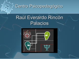 Centro Psicopedagógico   Raúl Everardo Rincón Palacios 
