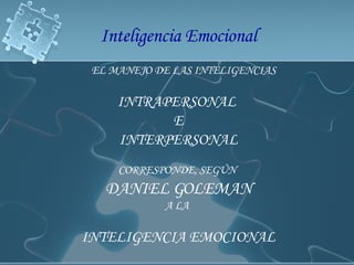 EL MANEJO DE LAS INTELIGENCIAS  INTRAPERSONAL  E INTERPERSONAL CORRESPONDE, SEGÚN  DANIEL GOLEMAN A LA  INTELIGENCIA EMOCIONAL Inteligencia Emocional 