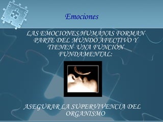LAS EMOCIONES HUMANAS FORMAN PARTE DEL MUNDO AFECTIVO Y TIENEN  UNA FUNCIÓN FUNDAMENTAL: ASEGURAR LA SUPERVIVENCIA DEL ORGANISMO Emociones  